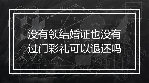 没有领结婚证也没有过门彩礼可以退还吗