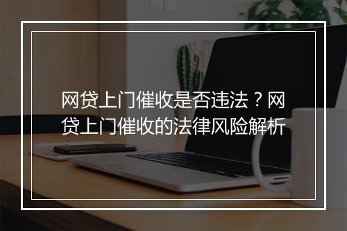 网贷上门催收是否违法？网贷上门催收的法律风险解析