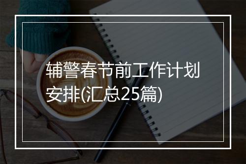 辅警春节前工作计划安排(汇总25篇)