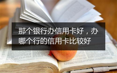 那个银行办信用卡好，办哪个行的信用卡比较好