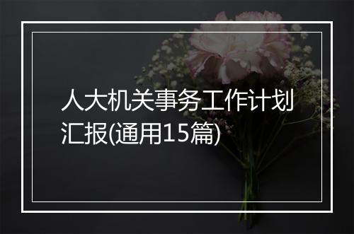 人大机关事务工作计划汇报(通用15篇)