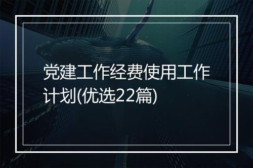 党建工作经费使用工作计划(优选22篇)