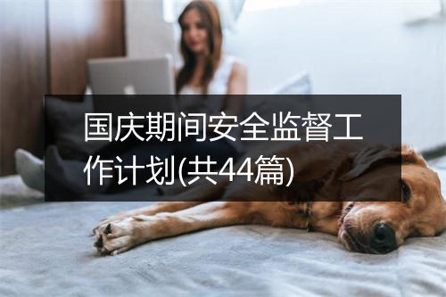 国庆期间安全监督工作计划(共44篇)