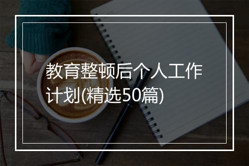 教育整顿后个人工作计划(精选50篇)