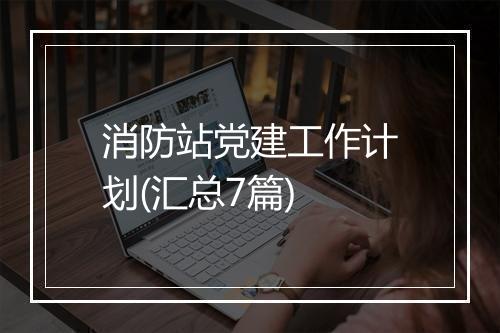 消防站党建工作计划(汇总7篇)