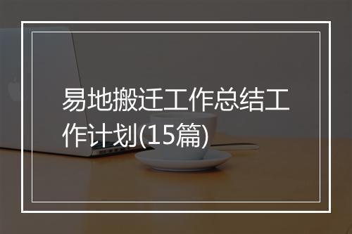 易地搬迁工作总结工作计划(15篇)