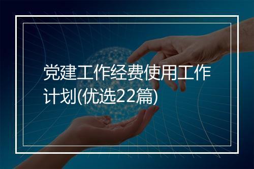党建工作经费使用工作计划(优选22篇)