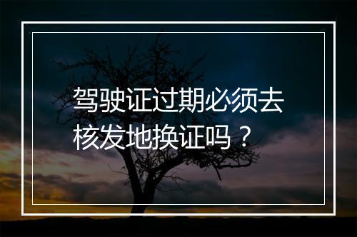 驾驶证过期必须去核发地换证吗？