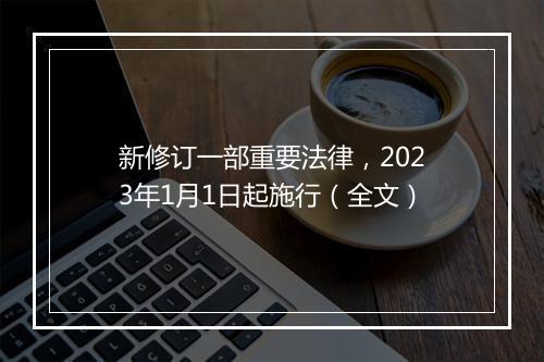 新修订一部重要法律，2023年1月1日起施行（全文）