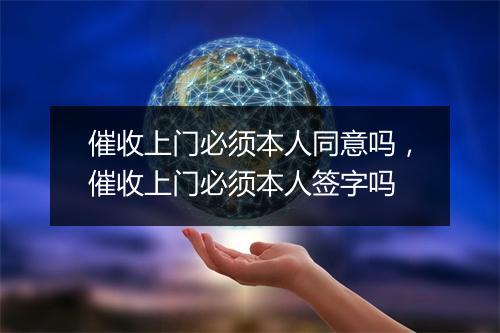 催收上门必须本人同意吗，催收上门必须本人签字吗