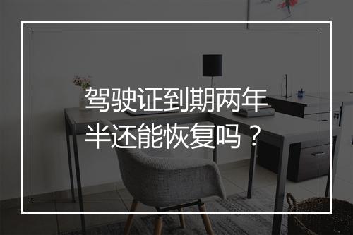 驾驶证到期两年半还能恢复吗？