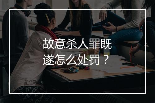 故意杀人罪既遂怎么处罚？