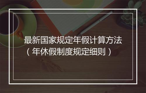 最新国家规定年假计算方法（年休假制度规定细则）