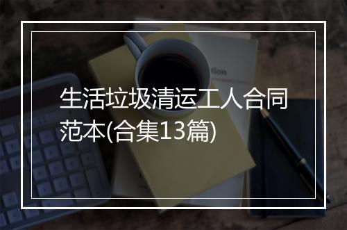 生活垃圾清运工人合同范本(合集13篇)