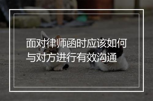 面对律师函时应该如何与对方进行有效沟通