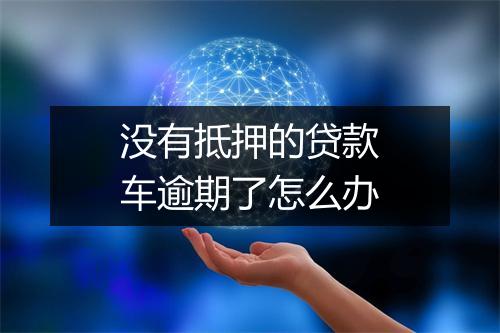 没有抵押的贷款车逾期了怎么办