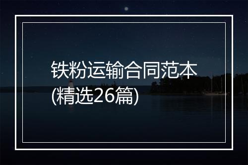 铁粉运输合同范本(精选26篇)