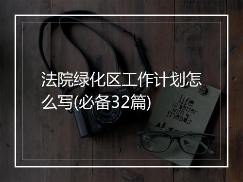 法院绿化区工作计划怎么写(必备32篇)