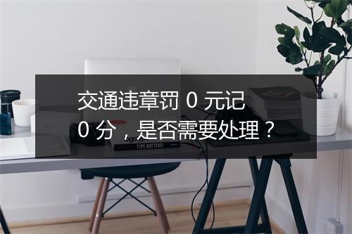 交通违章罚 0 元记 0 分，是否需要处理？