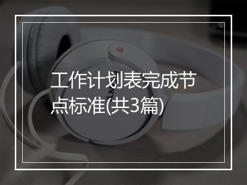 工作计划表完成节点标准(共3篇)