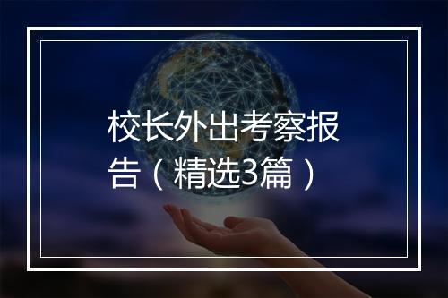 校长外出考察报告（精选3篇）