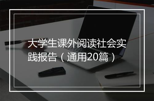 大学生课外阅读社会实践报告（通用20篇）