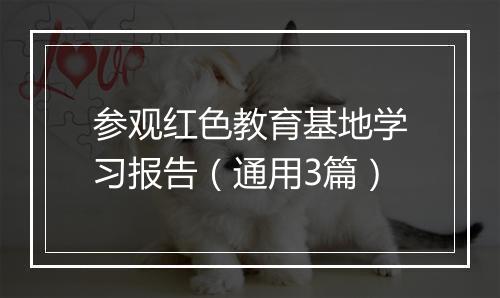 参观红色教育基地学习报告（通用3篇）