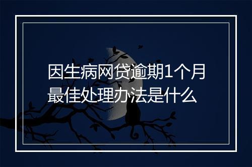 因生病网贷逾期1个月最佳处理办法是什么