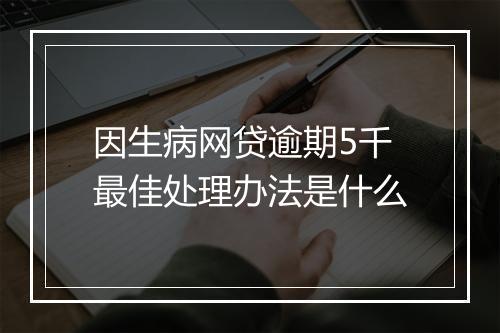 因生病网贷逾期5千最佳处理办法是什么