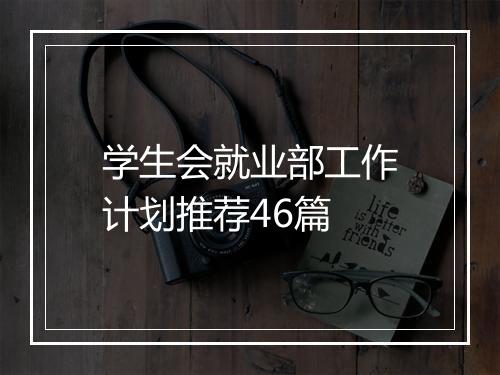 学生会就业部工作计划推荐46篇