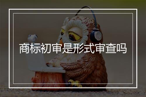 商标初审是形式审查吗