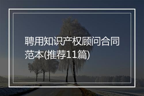 聘用知识产权顾问合同范本(推荐11篇)