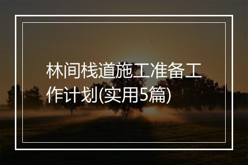 林间栈道施工准备工作计划(实用5篇)