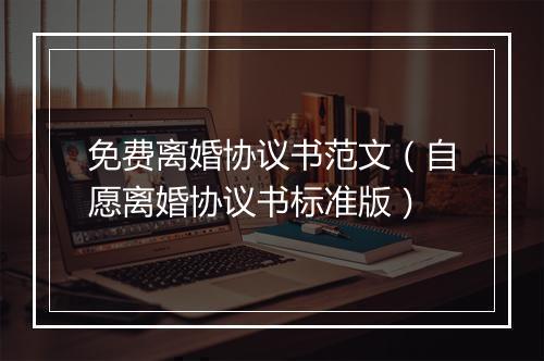 免费离婚协议书范文（自愿离婚协议书标准版）