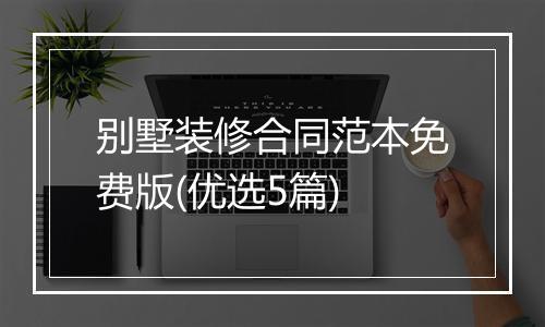 别墅装修合同范本免费版(优选5篇)
