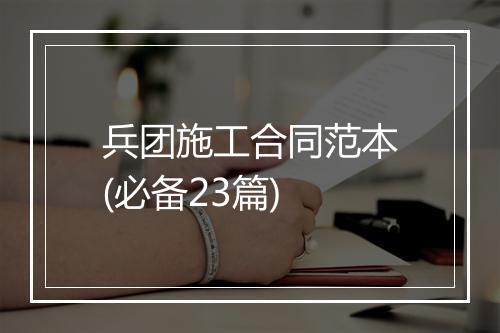 兵团施工合同范本(必备23篇)