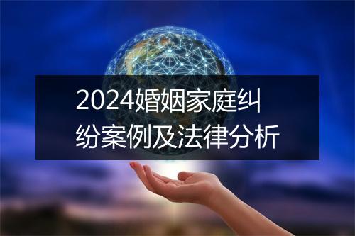 2024婚姻家庭纠纷案例及法律分析