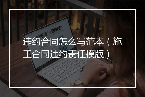 违约合同怎么写范本（施工合同违约责任模版）