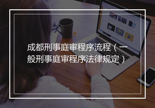 成都刑事庭审程序流程（一般刑事庭审程序法律规定）