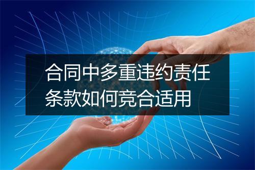 合同中多重违约责任条款如何竞合适用