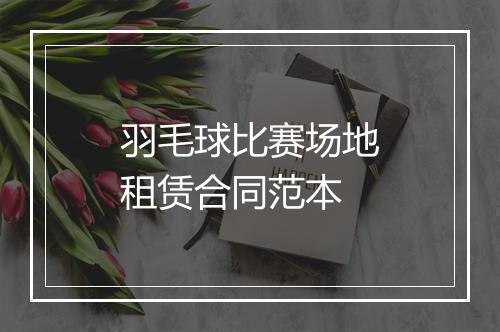 羽毛球比赛场地租赁合同范本
