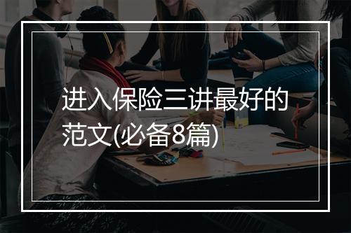进入保险三讲最好的范文(必备8篇)