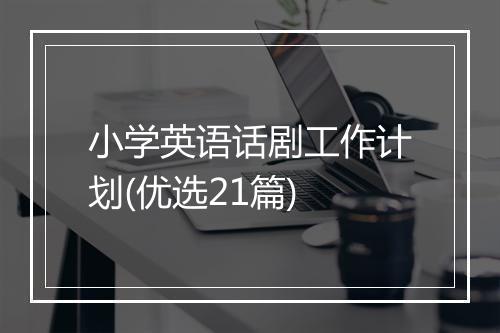 小学英语话剧工作计划(优选21篇)