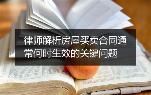 律师解析房屋买卖合同通常何时生效的关键问题