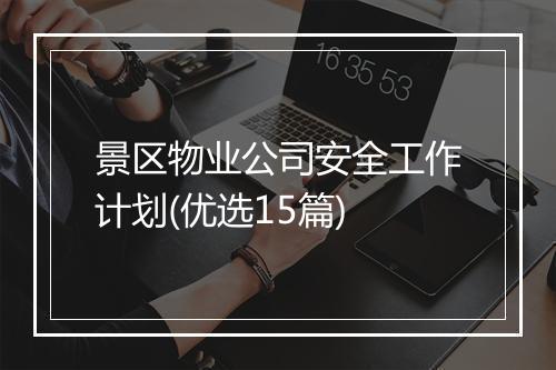 景区物业公司安全工作计划(优选15篇)