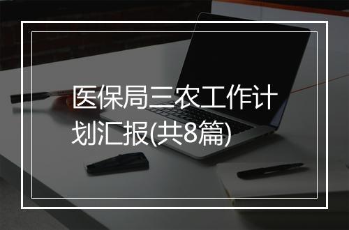 医保局三农工作计划汇报(共8篇)