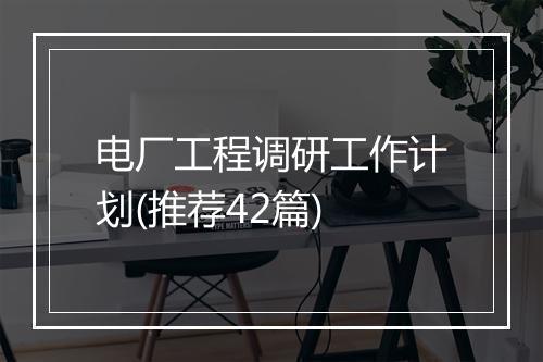 电厂工程调研工作计划(推荐42篇)