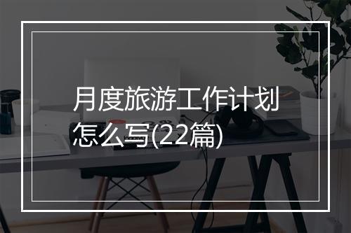 月度旅游工作计划怎么写(22篇)