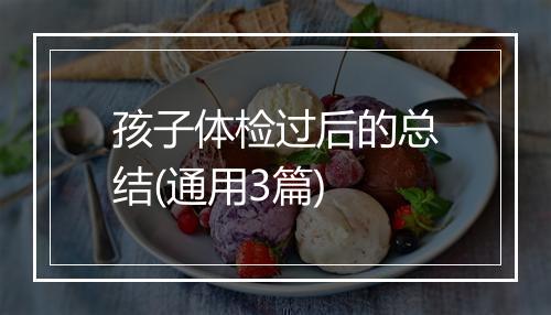 孩子体检过后的总结(通用3篇)