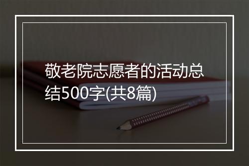 敬老院志愿者的活动总结500字(共8篇)